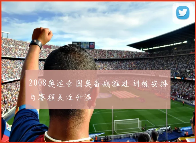 2008奥运会国奥备战推进 训练安排与赛程关注升温