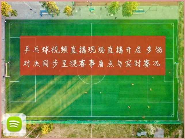 乒乓球视频直播现场直播开启 多场对决同步呈现赛事看点与实时赛况