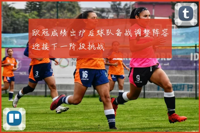 欧冠成绩出炉后球队备战调整阵容迎接下一阶段挑战