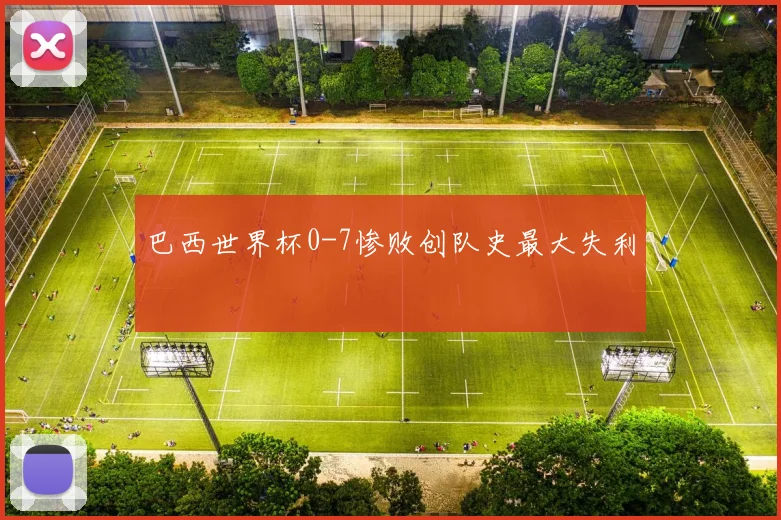 巴西世界杯0-7惨败创队史最大失利