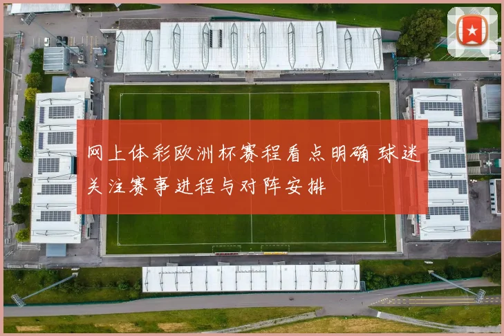 网上体彩欧洲杯赛程看点明确 球迷关注赛事进程与对阵安排