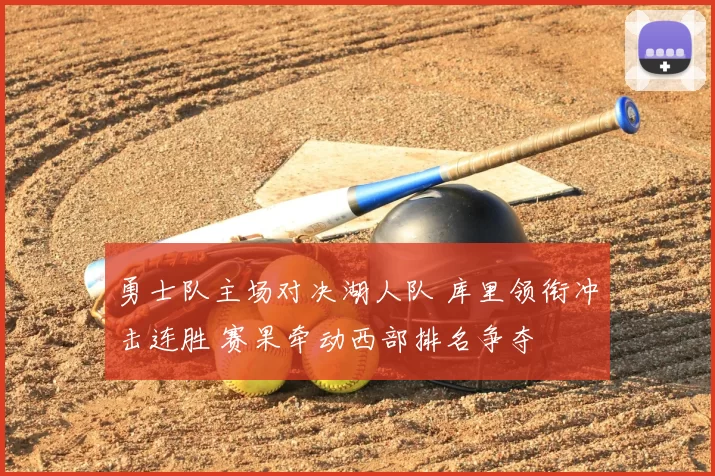 勇士队主场对决湖人队 库里领衔冲击连胜 赛果牵动西部排名争夺