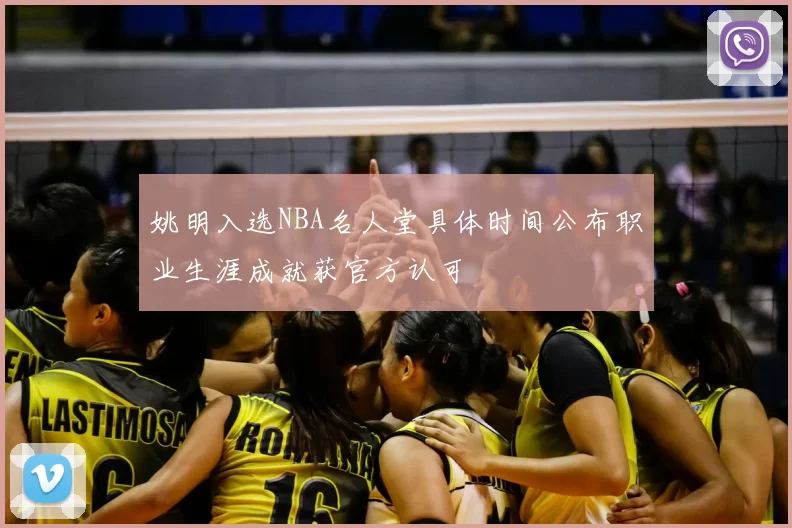 姚明入选NBA名人堂具体时间公布职业生涯成就获官方认可