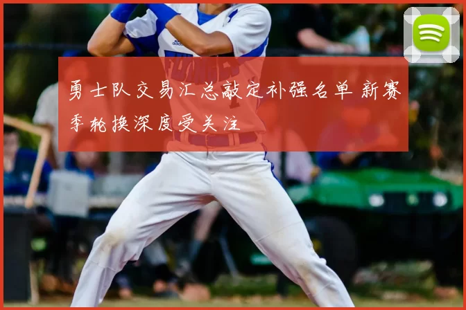 勇士队交易汇总敲定补强名单 新赛季轮换深度受关注