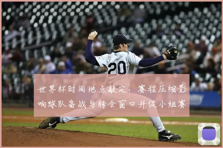 世界杯时间地点敲定，赛程压缩影响球队备战与转会窗口并促小组赛轮换调整