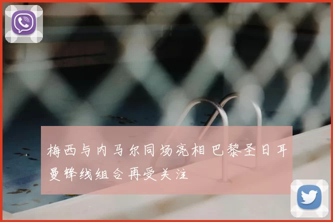 梅西与内马尔同场亮相 巴黎圣日耳曼锋线组合再受关注