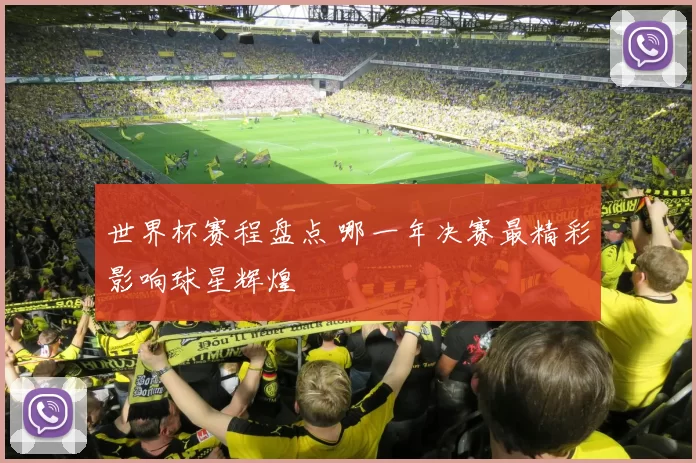 世界杯赛程盘点 哪一年决赛最精彩影响球星辉煌