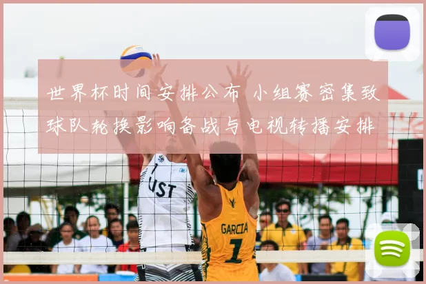 世界杯时间安排公布 小组赛密集致球队轮换影响备战与电视转播安排