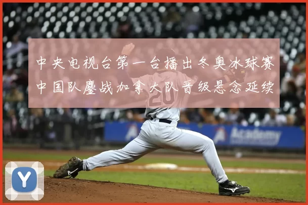 中央电视台第一台播出冬奥冰球赛中国队鏖战加拿大队晋级悬念延续