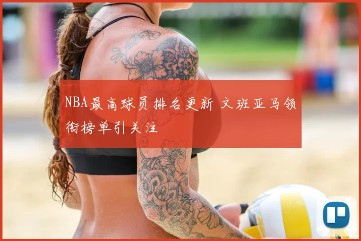 NBA最高球员排名更新 文班亚马领衔榜单引关注