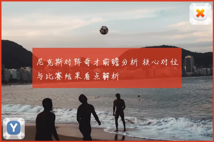 尼克斯对阵奇才前瞻分析 核心对位与比赛结果看点解析