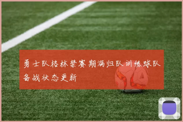 勇士队格林禁赛期满归队训练球队备战状态更新