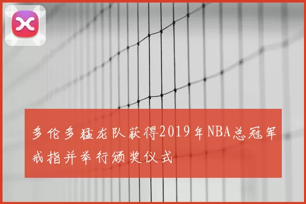 多伦多猛龙队获得2019年NBA总冠军戒指并举行颁奖仪式