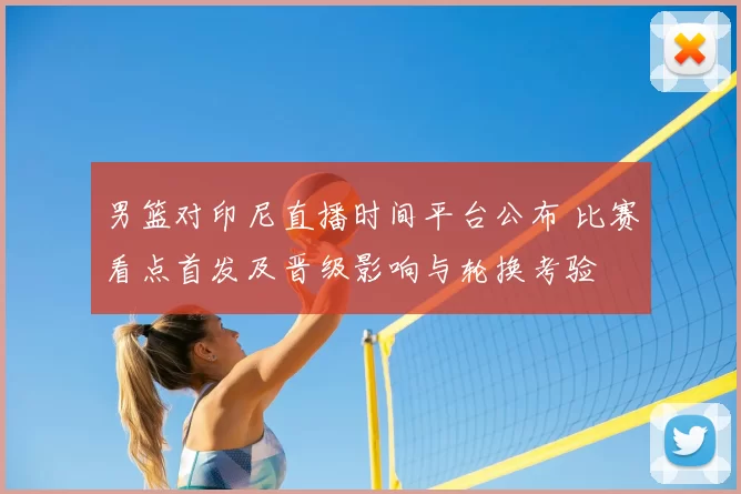 男篮对印尼直播时间平台公布 比赛看点首发及晋级影响与轮换考验