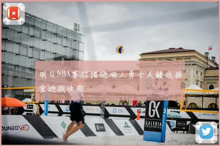 明日NBA赛程揭晓湖人勇士关键战掘金迎战快船