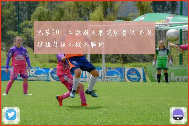 巴萨2011年欧冠决赛完胜曼联 夺冠过程与核心战术解析