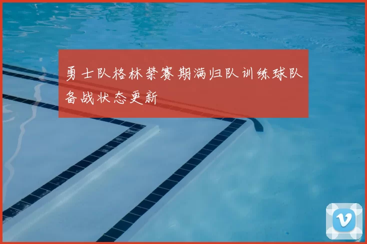 勇士队格林禁赛期满归队训练球队备战状态更新