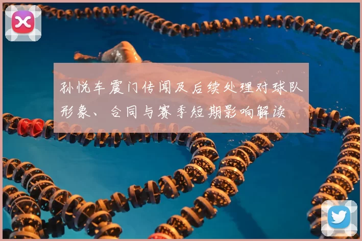 孙悦车震门传闻及后续处理对球队形象、合同与赛季短期影响解读