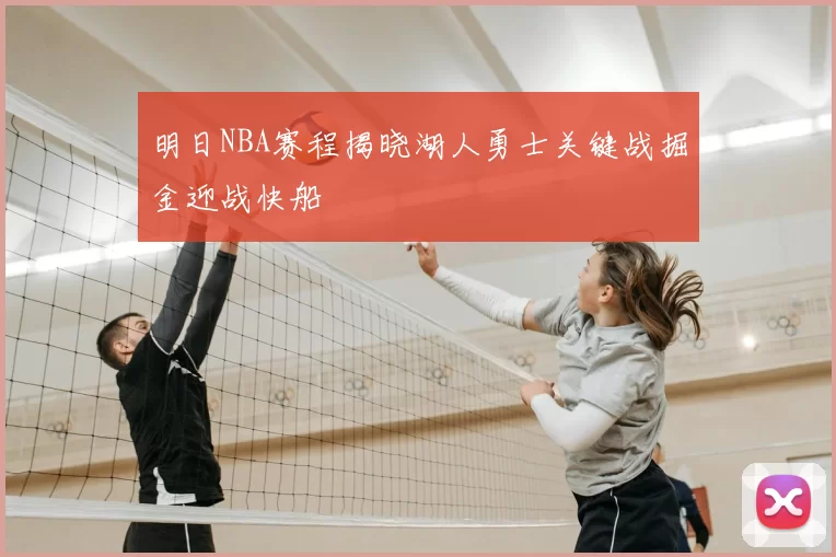 明日NBA赛程揭晓湖人勇士关键战掘金迎战快船