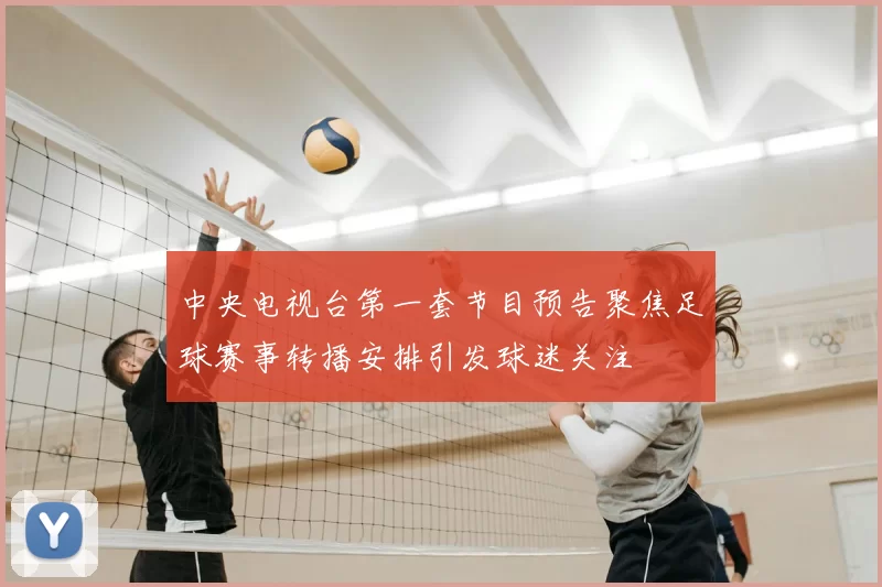 中央电视台第一套节目预告聚焦足球赛事转播安排引发球迷关注