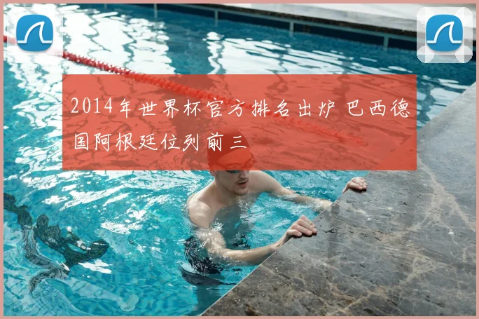 2014年世界杯官方排名出炉 巴西德国阿根廷位列前三