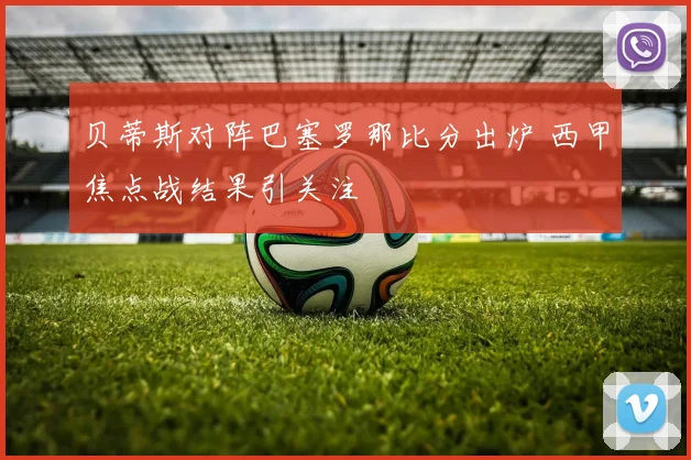 贝蒂斯对阵巴塞罗那比分出炉 西甲焦点战结果引关注