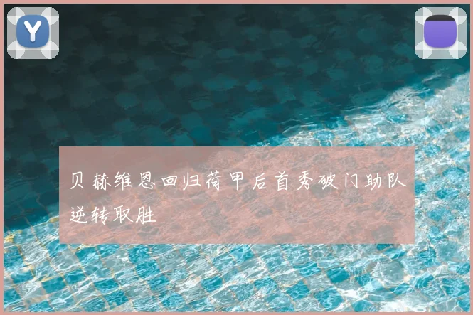 贝赫维恩回归荷甲后首秀破门助队逆转取胜