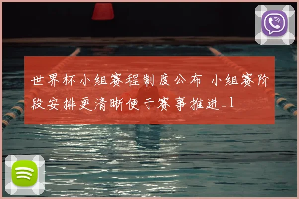世界杯小组赛程制度公布 小组赛阶段安排更清晰便于赛事推进_1