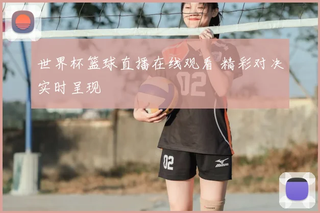 世界杯篮球直播在线观看 精彩对决实时呈现