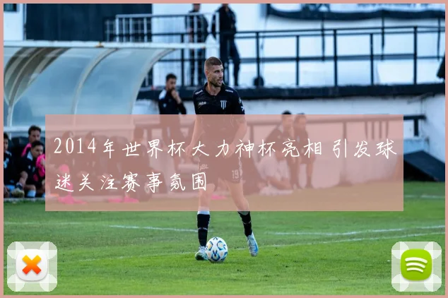 2014年世界杯大力神杯亮相 引发球迷关注赛事氛围