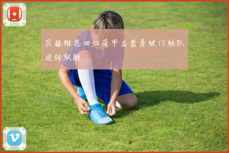 贝赫维恩回归荷甲后首秀破门助队逆转取胜