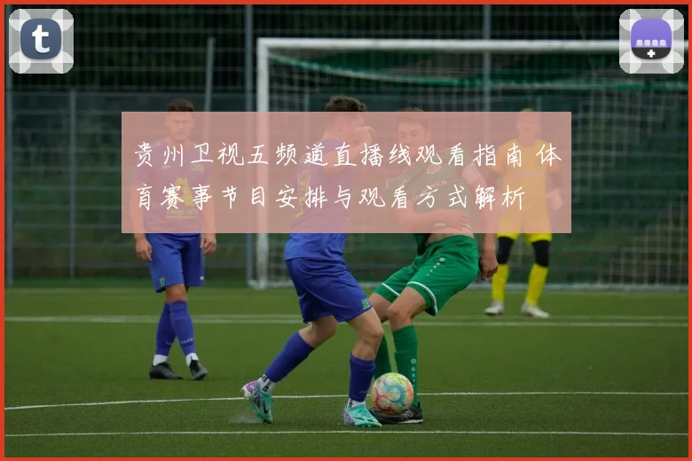 贵州卫视五频道直播线观看指南 体育赛事节目安排与观看方式解析
