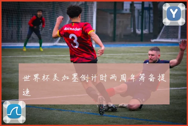 世界杯美加墨倒计时两周年筹备提速