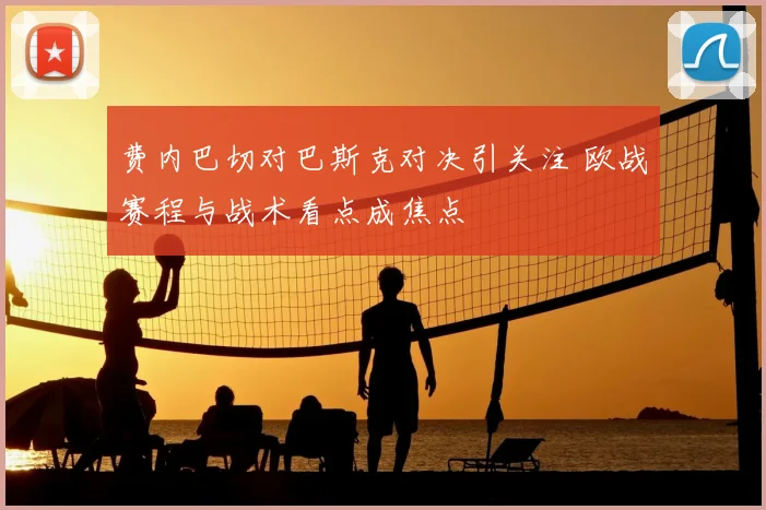 费内巴切对巴斯克对决引关注 欧战赛程与战术看点成焦点