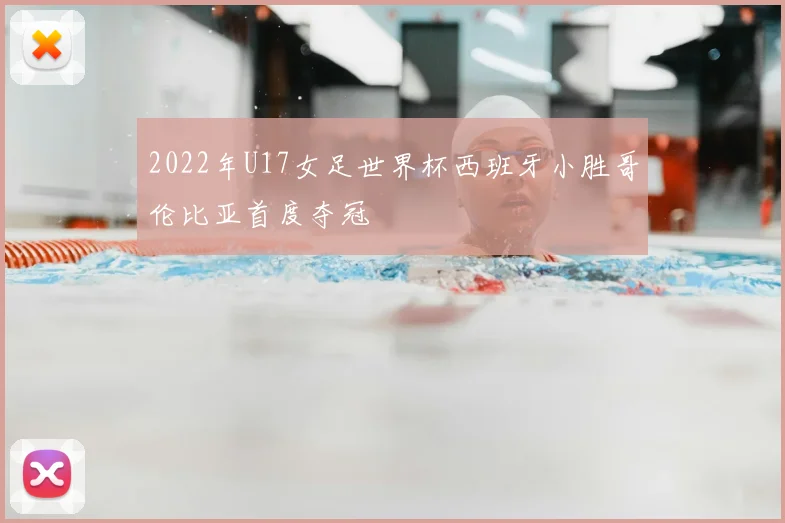 2022年U17女足世界杯西班牙小胜哥伦比亚首度夺冠