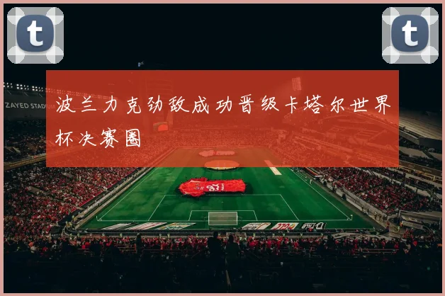 波兰力克劲敌成功晋级卡塔尔世界杯决赛圈
