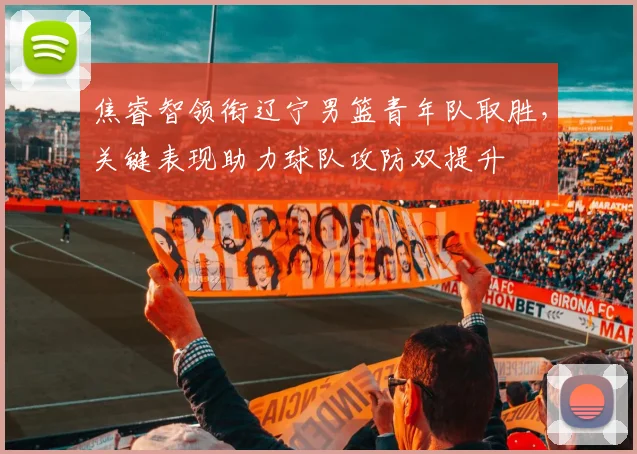 焦睿智领衔辽宁男篮青年队取胜，关键表现助力球队攻防双提升