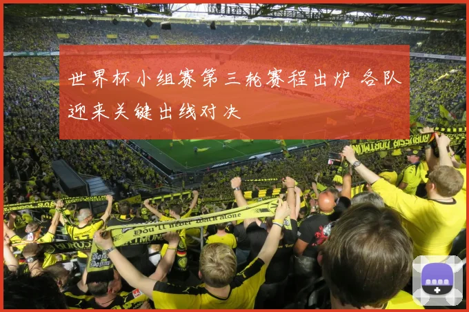 世界杯小组赛第三轮赛程出炉 各队迎来关键出线对决