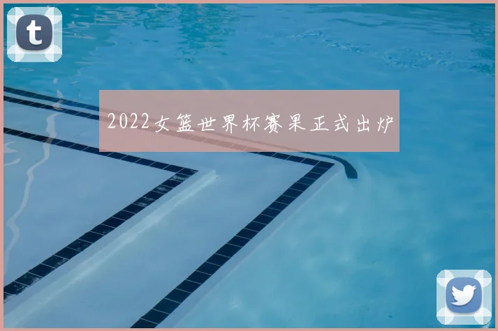 2022女篮世界杯赛果正式出炉