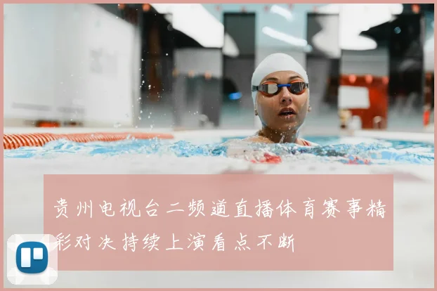 贵州电视台二频道直播体育赛事精彩对决持续上演看点不断